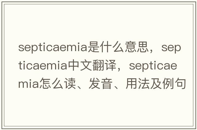 septicaemia是什么意思，septicaemia中文翻譯，septicaemia怎么讀、發(fā)音、用法及例句