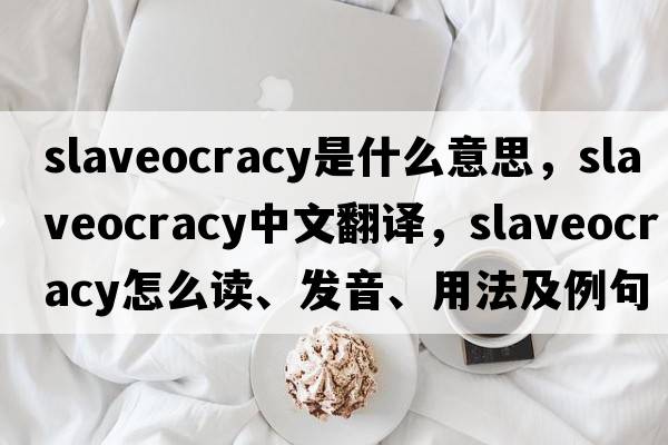 slaveocracy是什么意思，slaveocracy中文翻譯，slaveocracy怎么讀、發(fā)音、用法及例句