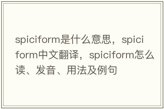 spiciform是什么意思，spiciform中文翻譯，spiciform怎么讀、發(fā)音、用法及例句
