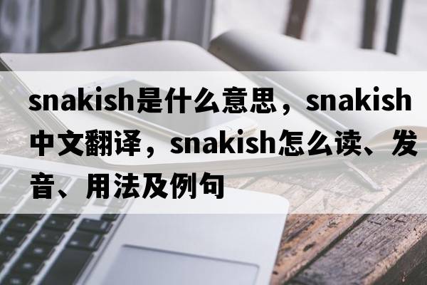 snakish是什么意思，snakish中文翻譯，snakish怎么讀、發(fā)音、用法及例句