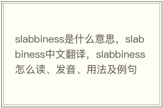 slabbiness是什么意思，slabbiness中文翻譯，slabbiness怎么讀、發(fā)音、用法及例句