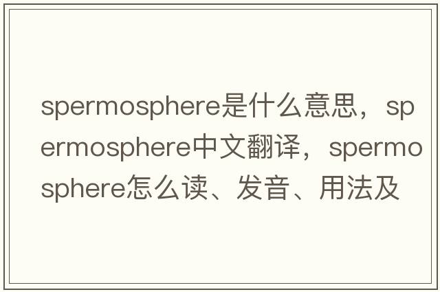 spermosphere是什么意思，spermosphere中文翻譯，spermosphere怎么讀、發(fā)音、用法及例句