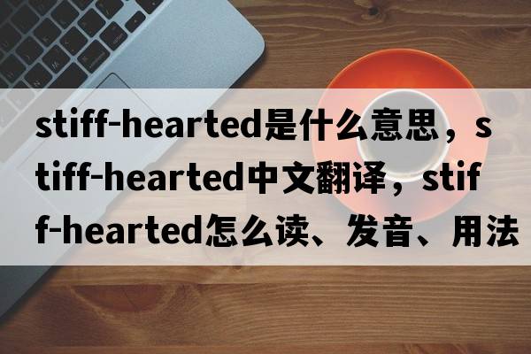 stiff-hearted是什么意思，stiff-hearted中文翻譯，stiff-hearted怎么讀、發(fā)音、用法及例句
