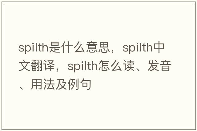 spilth是什么意思，spilth中文翻譯，spilth怎么讀、發(fā)音、用法及例句