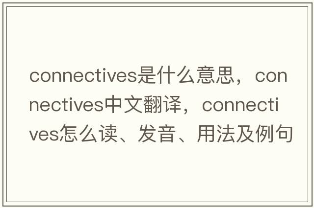 connectives是什么意思，connectives中文翻譯，connectives怎么讀、發(fā)音、用法及例句