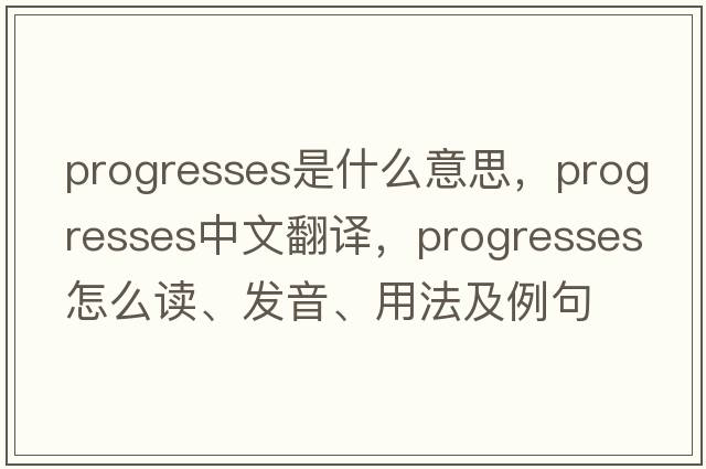 progresses是什么意思，progresses中文翻譯，progresses怎么讀、發(fā)音、用法及例句