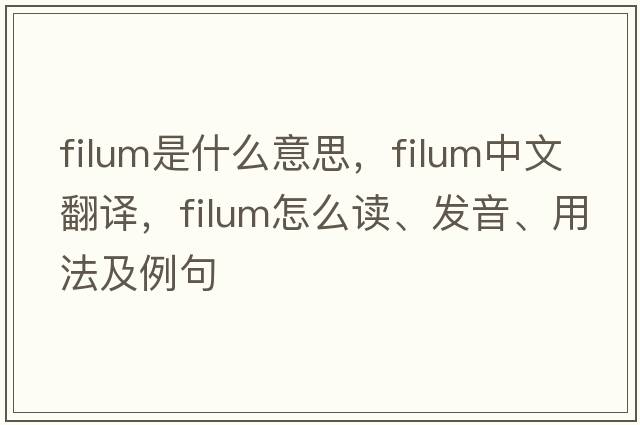 filum是什么意思，filum中文翻譯，filum怎么讀、發(fā)音、用法及例句
