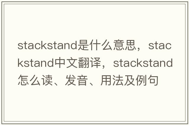 stackstand是什么意思，stackstand中文翻譯，stackstand怎么讀、發(fā)音、用法及例句