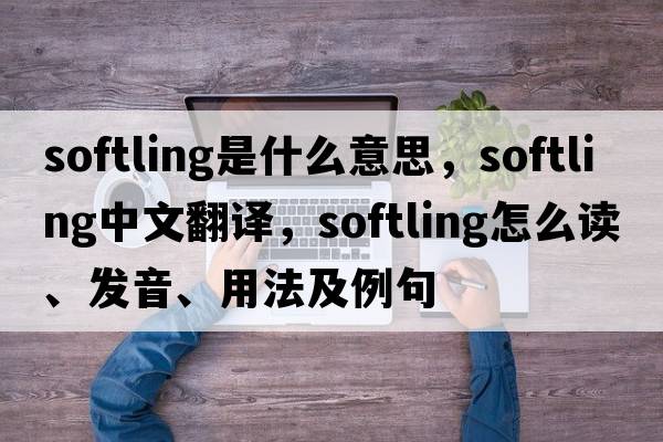 softling是什么意思，softling中文翻譯，softling怎么讀、發(fā)音、用法及例句