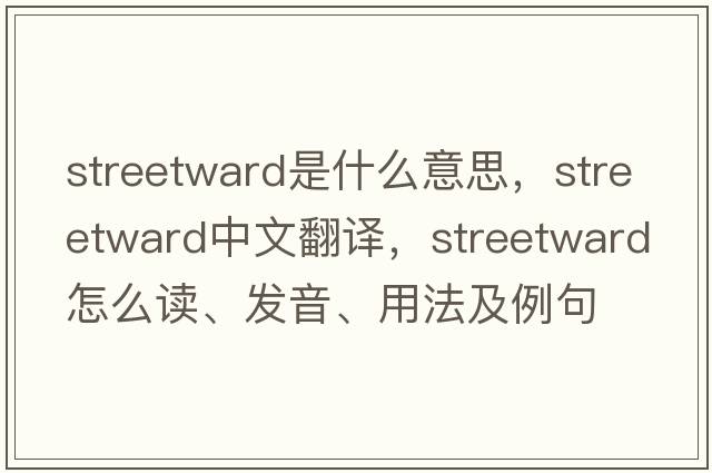 streetward是什么意思，streetward中文翻譯，streetward怎么讀、發(fā)音、用法及例句