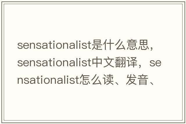 sensationalist是什么意思，sensationalist中文翻譯，sensationalist怎么讀、發(fā)音、用法及例句