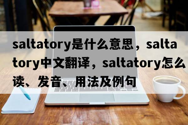saltatory是什么意思，saltatory中文翻譯，saltatory怎么讀、發(fā)音、用法及例句
