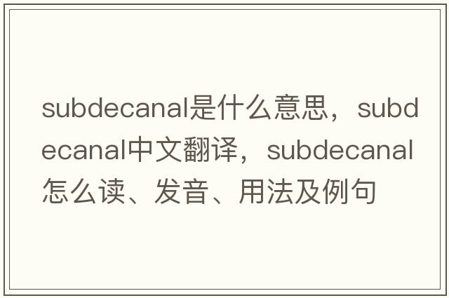 subdecanal是什么意思，subdecanal中文翻譯，subdecanal怎么讀、發(fā)音、用法及例句