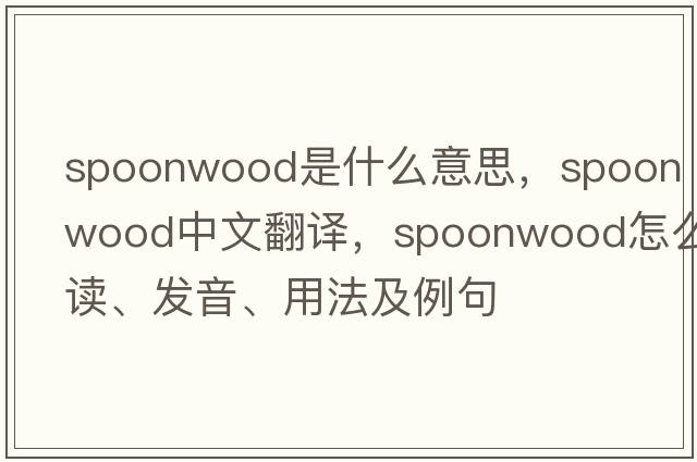 spoonwood是什么意思，spoonwood中文翻譯，spoonwood怎么讀、發(fā)音、用法及例句
