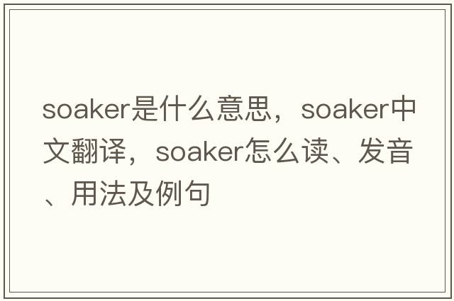 soaker是什么意思，soaker中文翻譯，soaker怎么讀、發(fā)音、用法及例句
