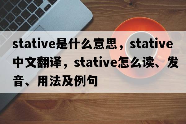 stative是什么意思，stative中文翻譯，stative怎么讀、發(fā)音、用法及例句