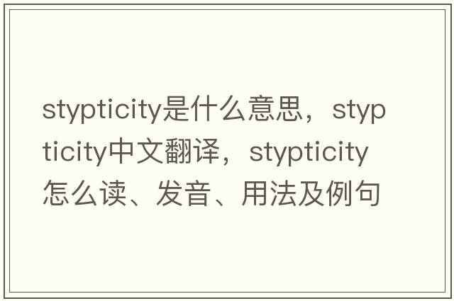 stypticity是什么意思，stypticity中文翻譯，stypticity怎么讀、發(fā)音、用法及例句