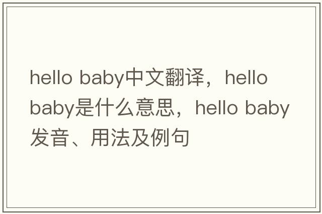hello baby中文翻譯，hello baby是什么意思，hello baby發(fā)音、用法及例句