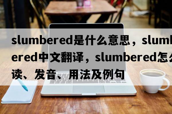 slumbered是什么意思，slumbered中文翻譯，slumbered怎么讀、發(fā)音、用法及例句