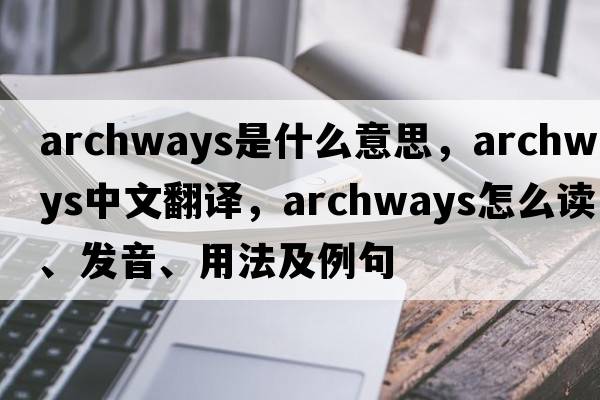 archways是什么意思，archways中文翻譯，archways怎么讀、發(fā)音、用法及例句