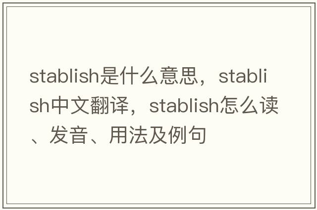 stablish是什么意思，stablish中文翻譯，stablish怎么讀、發(fā)音、用法及例句