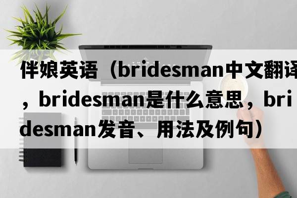 伴娘英語（bridesman中文翻譯，bridesman是什么意思，bridesman發(fā)音、用法及例句）