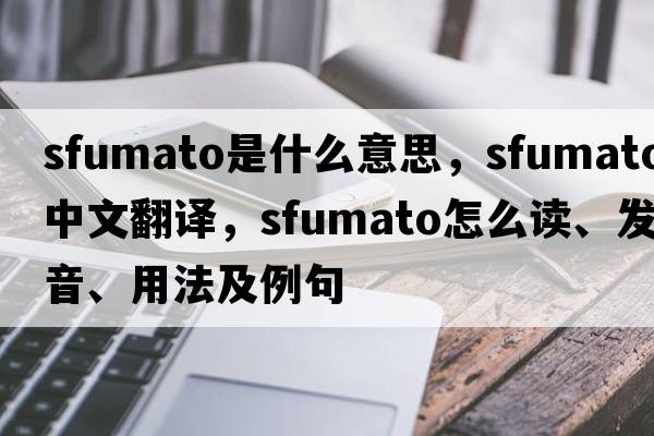 sfumato是什么意思，sfumato中文翻譯，sfumato怎么讀、發(fā)音、用法及例句