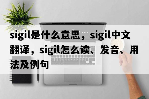 sigil是什么意思，sigil中文翻譯，sigil怎么讀、發(fā)音、用法及例句