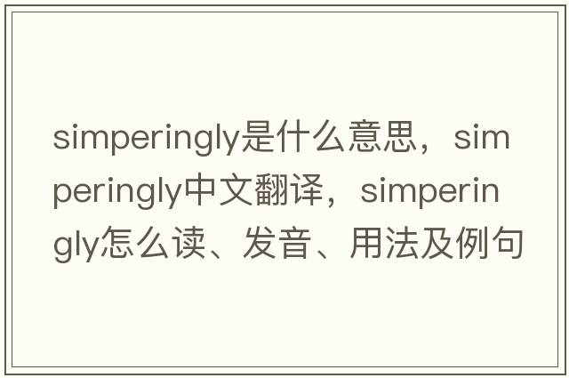 simperingly是什么意思，simperingly中文翻譯，simperingly怎么讀、發(fā)音、用法及例句