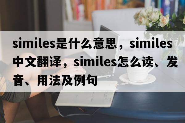 similes是什么意思，similes中文翻譯，similes怎么讀、發(fā)音、用法及例句