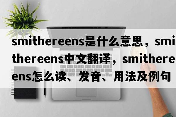 smithereens是什么意思，smithereens中文翻譯，smithereens怎么讀、發(fā)音、用法及例句