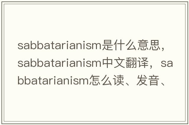 Sabbatarianism是什么意思，Sabbatarianism中文翻譯，Sabbatarianism怎么讀、發(fā)音、用法及例句