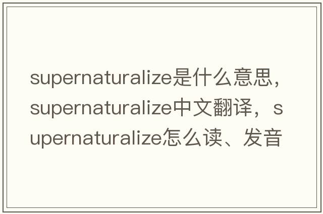 supernaturalize是什么意思，supernaturalize中文翻譯，supernaturalize怎么讀、發(fā)音、用法及例句
