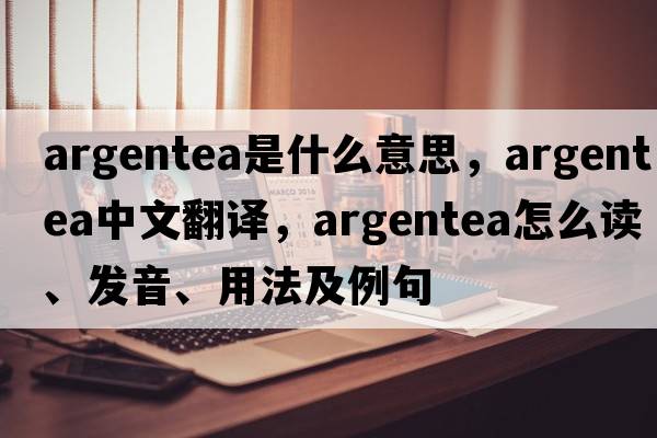 argentea是什么意思，argentea中文翻譯，argentea怎么讀、發(fā)音、用法及例句