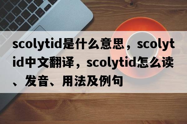 scolytid是什么意思，scolytid中文翻譯，scolytid怎么讀、發(fā)音、用法及例句