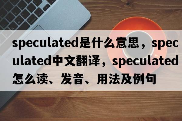 speculated是什么意思，speculated中文翻譯，speculated怎么讀、發(fā)音、用法及例句