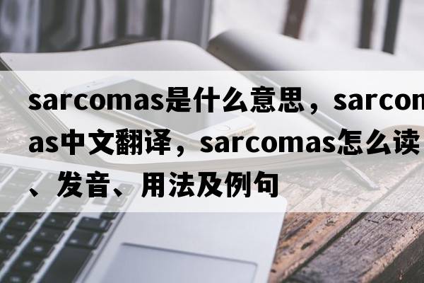 sarcomas是什么意思，sarcomas中文翻譯，sarcomas怎么讀、發(fā)音、用法及例句