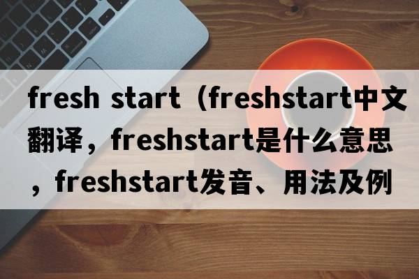 fresh start（freshstart中文翻譯，freshstart是什么意思，freshstart發(fā)音、用法及例句）