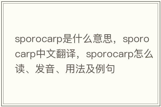 sporocarp是什么意思，sporocarp中文翻譯，sporocarp怎么讀、發(fā)音、用法及例句