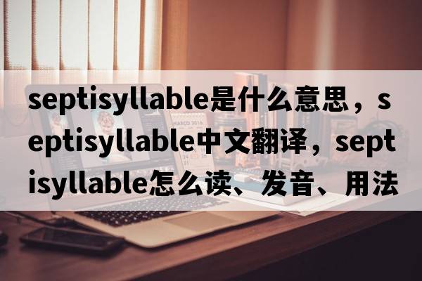 septisyllable是什么意思，septisyllable中文翻譯，septisyllable怎么讀、發(fā)音、用法及例句