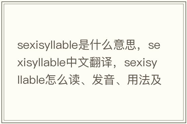 sexisyllable是什么意思，sexisyllable中文翻譯，sexisyllable怎么讀、發(fā)音、用法及例句