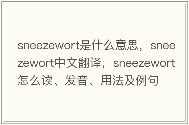 sneezewort是什么意思，sneezewort中文翻譯，sneezewort怎么讀、發(fā)音、用法及例句
