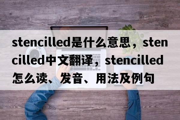stencilled是什么意思，stencilled中文翻譯，stencilled怎么讀、發(fā)音、用法及例句