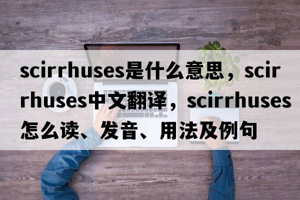 scirrhuses是什么意思，scirrhuses中文翻譯，scirrhuses怎么讀、發(fā)音、用法及例句