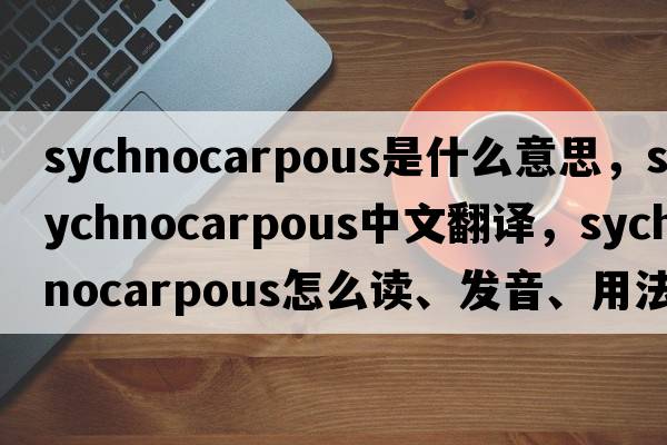 sychnocarpous是什么意思，sychnocarpous中文翻譯，sychnocarpous怎么讀、發(fā)音、用法及例句