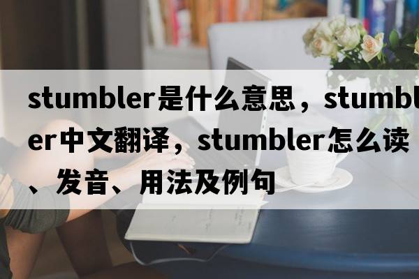 stumbler是什么意思，stumbler中文翻譯，stumbler怎么讀、發(fā)音、用法及例句