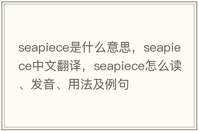 seapiece是什么意思，seapiece中文翻譯，seapiece怎么讀、發(fā)音、用法及例句
