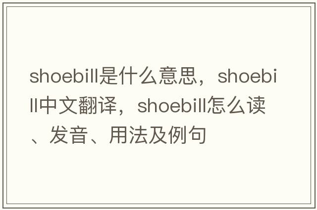 shoebill是什么意思，shoebill中文翻譯，shoebill怎么讀、發(fā)音、用法及例句