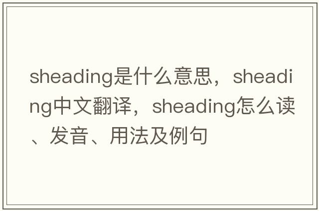 sheading是什么意思，sheading中文翻譯，sheading怎么讀、發(fā)音、用法及例句