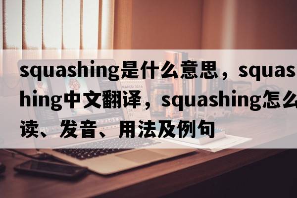 squashing是什么意思，squashing中文翻譯，squashing怎么讀、發(fā)音、用法及例句